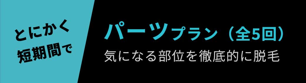 とにかく短期間で！パーツプラン（全5回）気になる部位を徹底的に脱毛