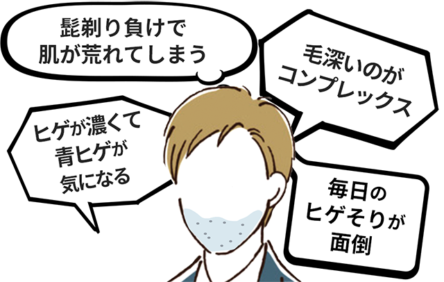 「髭剃り負けで肌が荒れてしまう」「毛深いのがコンプレックス」「毎日のヒゲそりが面倒」「ヒゲが濃くて青ヒゲが気になる」